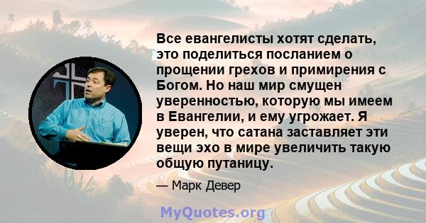 Все евангелисты хотят сделать, это поделиться посланием о прощении грехов и примирения с Богом. Но наш мир смущен уверенностью, которую мы имеем в Евангелии, и ему угрожает. Я уверен, что сатана заставляет эти вещи эхо