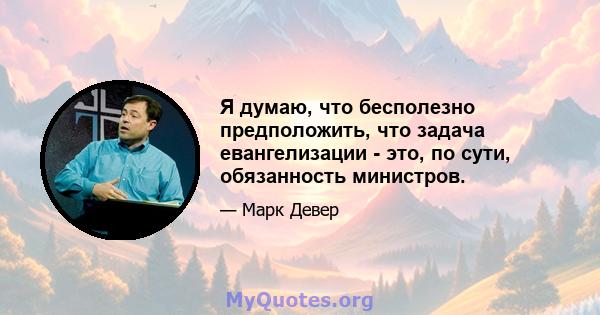 Я думаю, что бесполезно предположить, что задача евангелизации - это, по сути, обязанность министров.