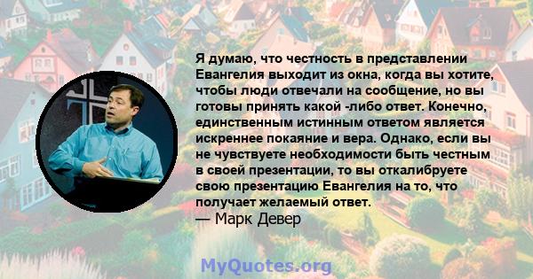 Я думаю, что честность в представлении Евангелия выходит из окна, когда вы хотите, чтобы люди отвечали на сообщение, но вы готовы принять какой -либо ответ. Конечно, единственным истинным ответом является искреннее