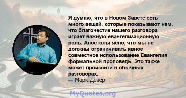 Я думаю, что в Новом Завете есть много вещей, которые показывают нам, что благочестие нашего разговора играет важную евангелизационную роль. Апостолы ясно, что мы не должны ограничивать явное совместное использование