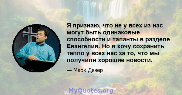 Я признаю, что не у всех из нас могут быть одинаковые способности и таланты в разделе Евангелия. Но я хочу сохранить тепло у всех нас за то, что мы получили хорошие новости.