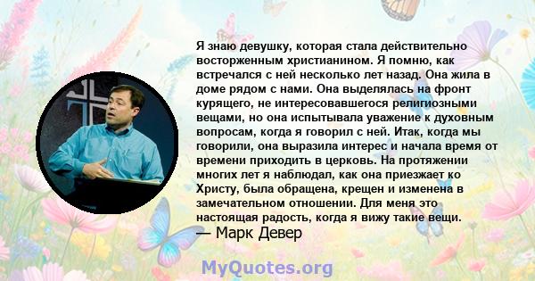 Я знаю девушку, которая стала действительно восторженным христианином. Я помню, как встречался с ней несколько лет назад. Она жила в доме рядом с нами. Она выделялась на фронт курящего, не интересовавшегося религиозными 