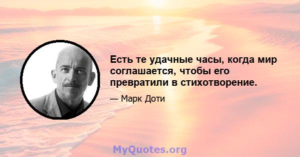 Есть те удачные часы, когда мир соглашается, чтобы его превратили в стихотворение.