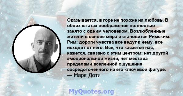 Оказывается, в горе не похоже на любовь. В обоих штатах воображение полностью занято с одним человеком. Возлюбленные жители в основе мира и становится Римским: Рим: дороги чувства все ведут к нему, все исходят от него.