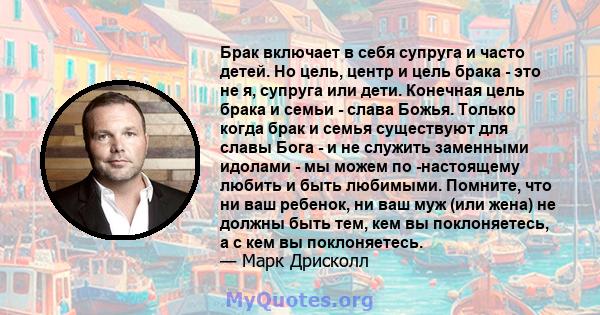 Брак включает в себя супруга и часто детей. Но цель, центр и цель брака - это не я, супруга или дети. Конечная цель брака и семьи - слава Божья. Только когда брак и семья существуют для славы Бога - и не служить