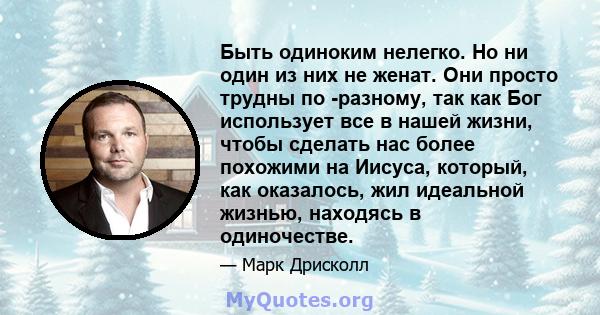 Быть одиноким нелегко. Но ни один из них не женат. Они просто трудны по -разному, так как Бог использует все в нашей жизни, чтобы сделать нас более похожими на Иисуса, который, как оказалось, жил идеальной жизнью,