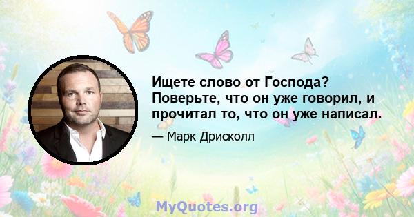 Ищете слово от Господа? Поверьте, что он уже говорил, и прочитал то, что он уже написал.