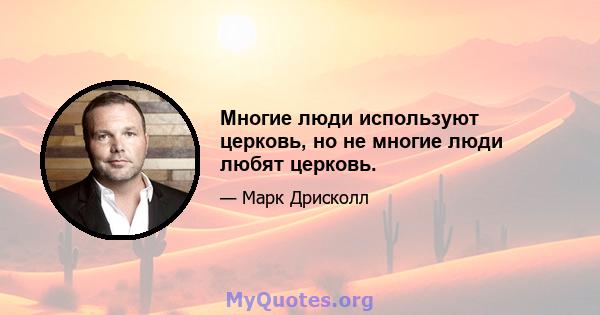 Многие люди используют церковь, но не многие люди любят церковь.