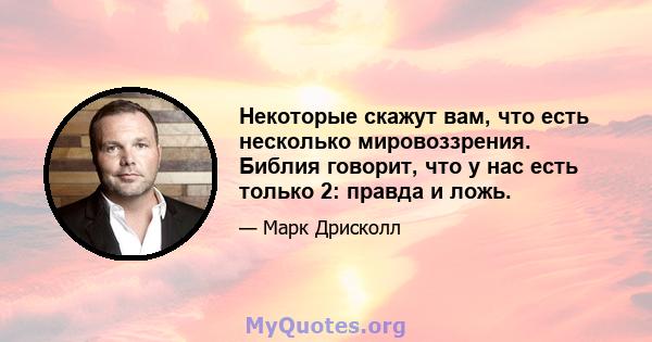 Некоторые скажут вам, что есть несколько мировоззрения. Библия говорит, что у нас есть только 2: правда и ложь.