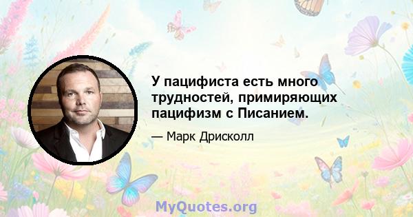 У пацифиста есть много трудностей, примиряющих пацифизм с Писанием.