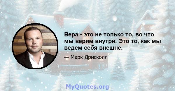 Вера - это не только то, во что мы верим внутри. Это то, как мы ведем себя внешне.