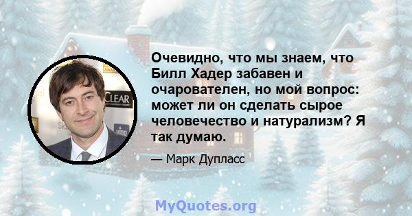 Очевидно, что мы знаем, что Билл Хадер забавен и очарователен, но мой вопрос: может ли он сделать сырое человечество и натурализм? Я так думаю.