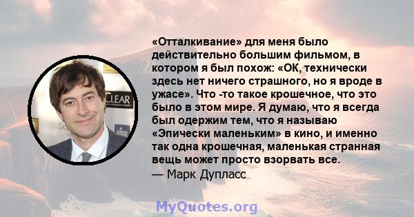 «Отталкивание» для меня было действительно большим фильмом, в котором я был похож: «ОК, технически здесь нет ничего страшного, но я вроде в ужасе». Что -то такое крошечное, что это было в этом мире. Я думаю, что я