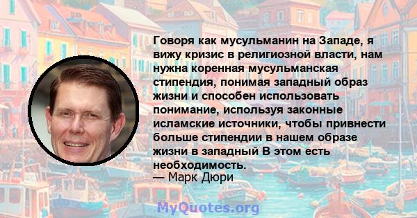 Говоря как мусульманин на Западе, я вижу кризис в религиозной власти, нам нужна коренная мусульманская стипендия, понимая западный образ жизни и способен использовать понимание, используя законные исламские источники,