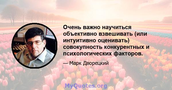 Очень важно научиться объективно взвешивать (или интуитивно оценивать) совокупность конкурентных и психологических факторов.