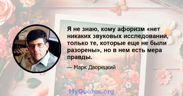 Я не знаю, кому афоризм «нет никаких звуковых исследований, только те, которые еще не были разорены», но в нем есть мера правды.