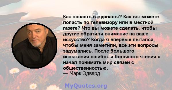 Как попасть в журналы? Как вы можете попасть по телевизору или в местной газете? Что вы можете сделать, чтобы другие обратили внимание на ваше искусство? Когда я впервые пытался, чтобы меня заметили, все эти вопросы