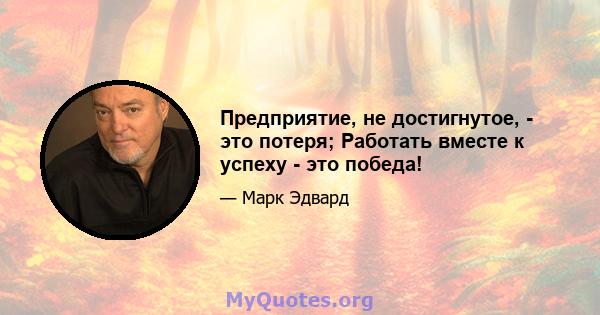 Предприятие, не достигнутое, - это потеря; Работать вместе к успеху - это победа!