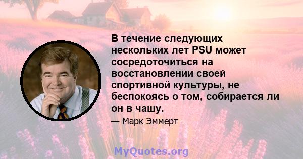 В течение следующих нескольких лет PSU может сосредоточиться на восстановлении своей спортивной культуры, не беспокоясь о том, собирается ли он в чашу.