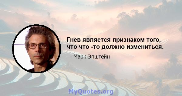 Гнев является признаком того, что что -то должно измениться.