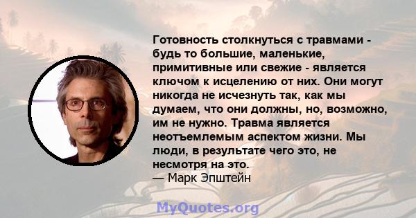 Готовность столкнуться с травмами - будь то большие, маленькие, примитивные или свежие - является ключом к исцелению от них. Они могут никогда не исчезнуть так, как мы думаем, что они должны, но, возможно, им не нужно.