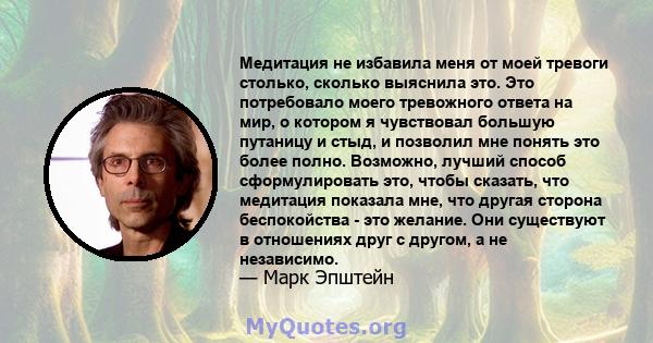 Медитация не избавила меня от моей тревоги столько, сколько выяснила это. Это потребовало моего тревожного ответа на мир, о котором я чувствовал большую путаницу и стыд, и позволил мне понять это более полно. Возможно,