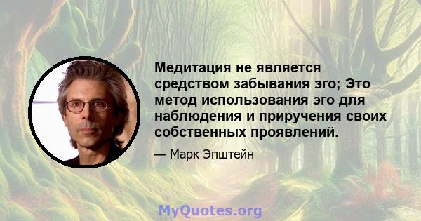 Медитация не является средством забывания эго; Это метод использования эго для наблюдения и приручения своих собственных проявлений.