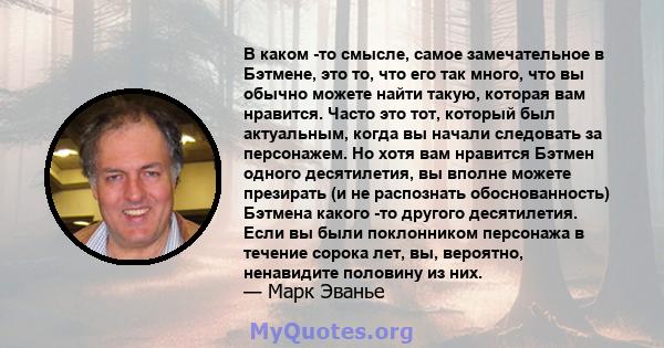 В каком -то смысле, самое замечательное в Бэтмене, это то, что его так много, что вы обычно можете найти такую, которая вам нравится. Часто это тот, который был актуальным, когда вы начали следовать за персонажем. Но