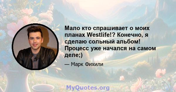 Мало кто спрашивает о моих планах Westlife!? Конечно, я сделаю сольный альбом! Процесс уже начался на самом деле;)