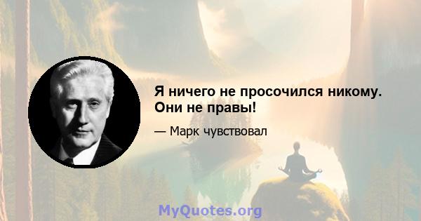 Я ничего не просочился никому. Они не правы!