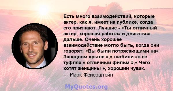 Есть много взаимодействий, которые актер, как я, имеет на публике, когда его признают. Лучшие - «Ты отличный актер, хорошая работа» и двигаться дальше. Очень хорошее взаимодействие могло быть, когда они говорят: «Вы