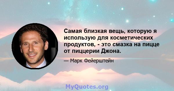 Самая близкая вещь, которую я использую для косметических продуктов, - это смазка на пицце от пиццерии Джона.