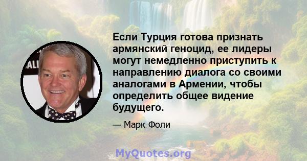 Если Турция готова признать армянский геноцид, ее лидеры могут немедленно приступить к направлению диалога со своими аналогами в Армении, чтобы определить общее видение будущего.