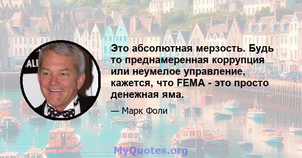 Это абсолютная мерзость. Будь то преднамеренная коррупция или неумелое управление, кажется, что FEMA - это просто денежная яма.