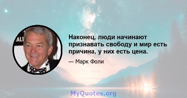 Наконец, люди начинают признавать свободу и мир есть причина, у них есть цена.