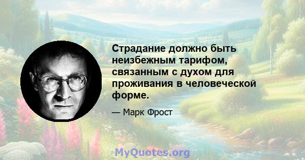 Страдание должно быть неизбежным тарифом, связанным с духом для проживания в человеческой форме.