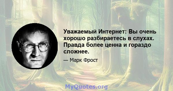 Уважаемый Интернет: Вы очень хорошо разбираетесь в слухах. Правда более ценна и гораздо сложнее.