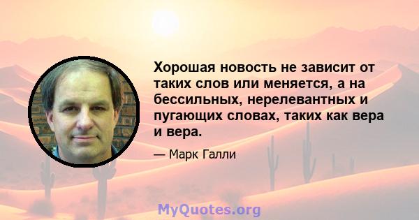 Хорошая новость не зависит от таких слов или меняется, а на бессильных, нерелевантных и пугающих словах, таких как вера и вера.