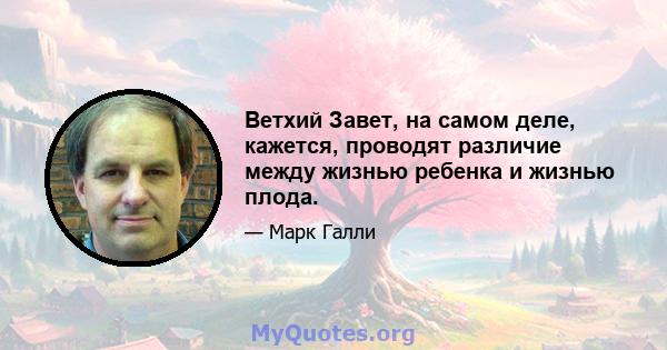 Ветхий Завет, на самом деле, кажется, проводят различие между жизнью ребенка и жизнью плода.