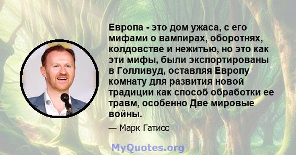 Европа - это дом ужаса, с его мифами о вампирах, оборотнях, колдовстве и нежитью, но это как эти мифы, были экспортированы в Голливуд, оставляя Европу комнату для развития новой традиции как способ обработки ее травм,