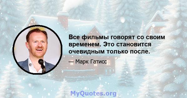 Все фильмы говорят со своим временем. Это становится очевидным только после.