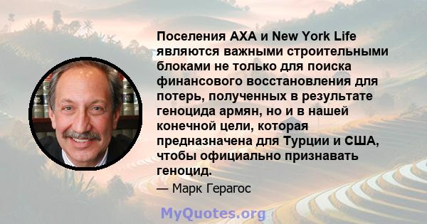 Поселения AXA и New York Life являются важными строительными блоками не только для поиска финансового восстановления для потерь, полученных в результате геноцида армян, но и в нашей конечной цели, которая предназначена