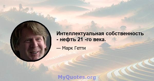 Интеллектуальная собственность - нефть 21 -го века.