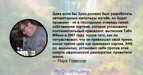 Даже если бы Зума должен был разработать авторитарные импульсы мугабе, он будет проверен - не в последнюю очередь своей собственной партией, которая установила континентальный прецедент, вытеснив Табо Мбеки в 2007 году, 