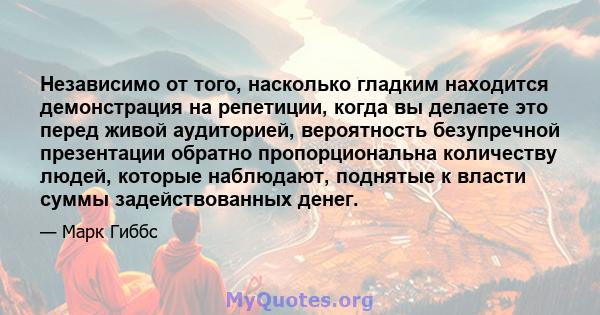 Независимо от того, насколько гладким находится демонстрация на репетиции, когда вы делаете это перед живой аудиторией, вероятность безупречной презентации обратно пропорциональна количеству людей, которые наблюдают,