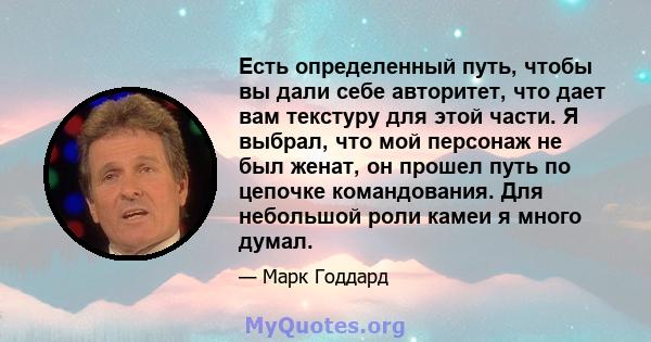 Есть определенный путь, чтобы вы дали себе авторитет, что дает вам текстуру для этой части. Я выбрал, что мой персонаж не был женат, он прошел путь по цепочке командования. Для небольшой роли камеи я много думал.