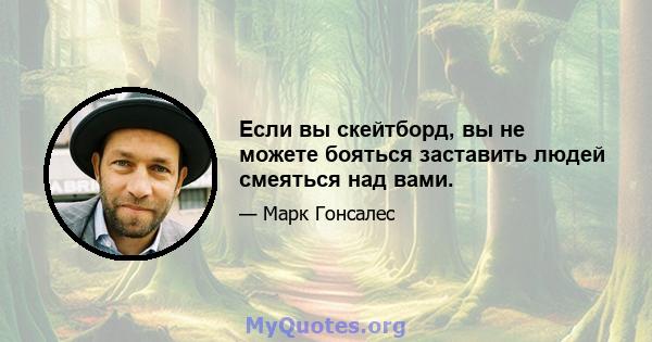 Если вы скейтборд, вы не можете бояться заставить людей смеяться над вами.