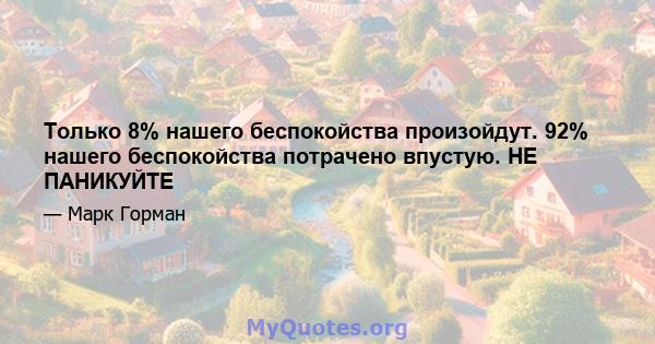 Только 8% нашего беспокойства произойдут. 92% нашего беспокойства потрачено впустую. НЕ ПАНИКУЙТЕ