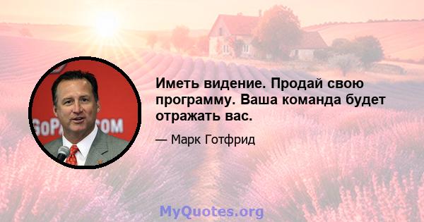 Иметь видение. Продай свою программу. Ваша команда будет отражать вас.