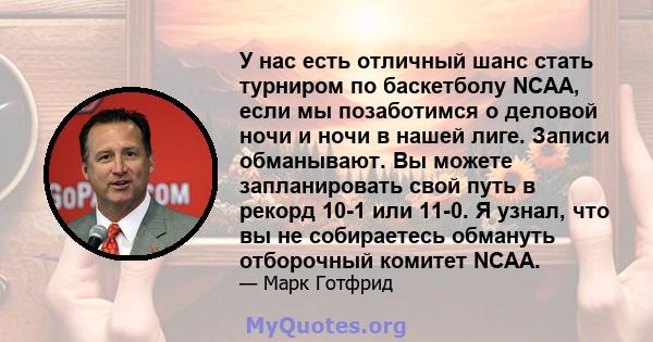 У нас есть отличный шанс стать турниром по баскетболу NCAA, если мы позаботимся о деловой ночи и ночи в нашей лиге. Записи обманывают. Вы можете запланировать свой путь в рекорд 10-1 или 11-0. Я узнал, что вы не